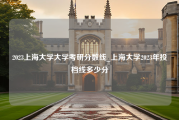2023上海大学大学考研分数线_上海大学2023年投档线多少分