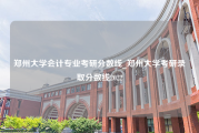 郑州大学会计专业考研分数线_郑州大学考研录取分数线2022