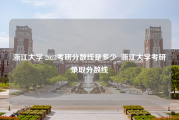 浙江大学 2023考研分数线是多少_浙江大学考研录取分数线