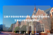 江南大学自动化考研分数线_江南大学在职研究生复试分数线及录取办法