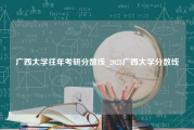 广西大学往年考研分数线_2023广西大学分数线