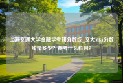 上海交通大学金融学考研分数线_交大MBA分数线是多少？要考什么科目？