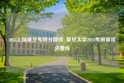 2023上海复旦考研分数线_复旦大学2023考研复试分数线