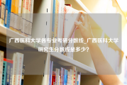 广西医科大学各专业考研分数线_广西医科大学研究生分数线是多少？