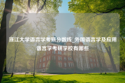 浙江大学语言学考研分数线_外国语言学及应用语言学考研学校有哪些
