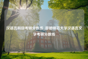 汉语言科目考研分数线_首都师范大学汉语言文学考研分数线