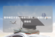 西华师范大学2023考研分数线_2023年四川省本科录取线