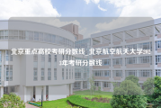 北京重点高校考研分数线_北京航空航天大学2023年考研分数线
