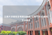 江南大学研究生考研分数线_江南大学2023研究生分数线