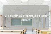 2023上海中医药大学考研分数线_中医大学录取分数线2023