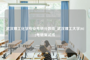 武汉理工化学专业考研分数线_武汉理工大学2022考研复试线