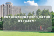 重庆大学大学物流工程考研分数线_重庆大学需要多少分才能考上
