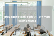 对外汉语教师资格证报考官网2022（对外汉语教师资格报考条件）